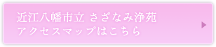 近江八幡市立　さざなみ浄苑
アクセスマップはこちら